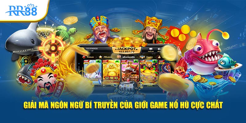 Giải mã ngôn ngữ bí truyền của giới game nổ hũ cực chất